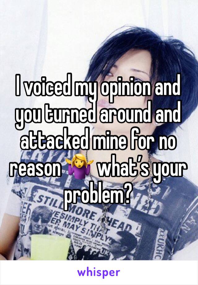 I voiced my opinion and you turned around and attacked mine for no reason 🤷‍♀️ what’s your problem? 