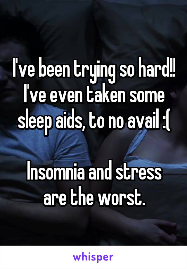 I've been trying so hard!! I've even taken some sleep aids, to no avail :(

Insomnia and stress are the worst.