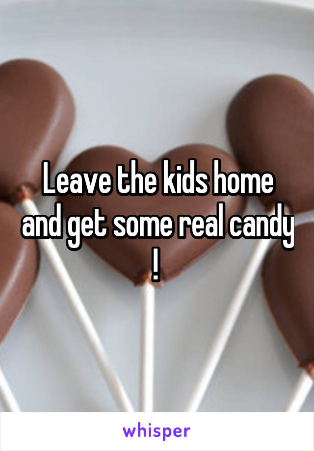 Leave the kids home and get some real candy ! 