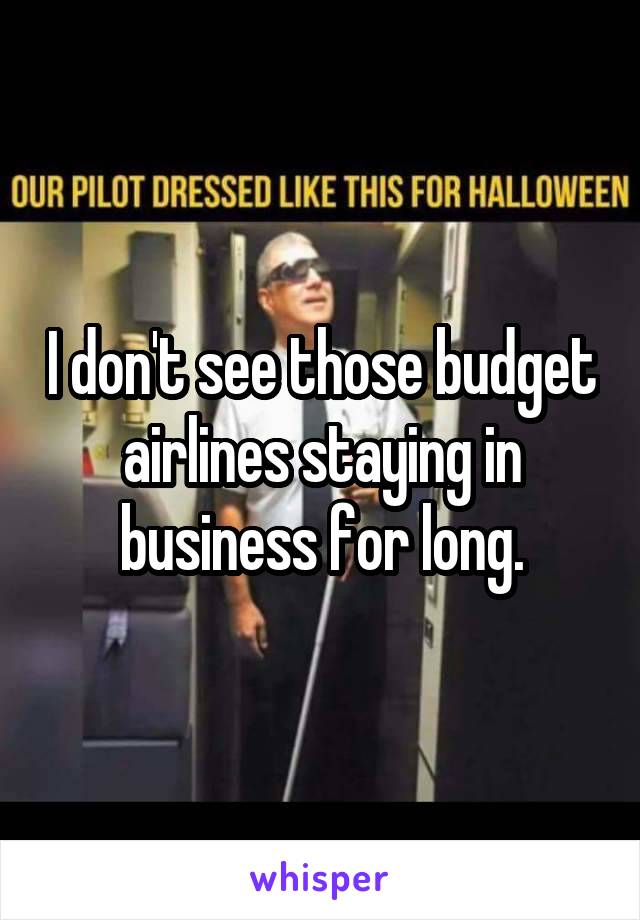 I don't see those budget airlines staying in business for long.