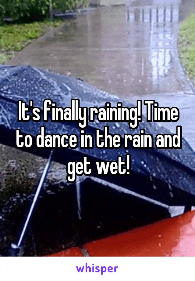 It's finally raining! Time to dance in the rain and get wet!