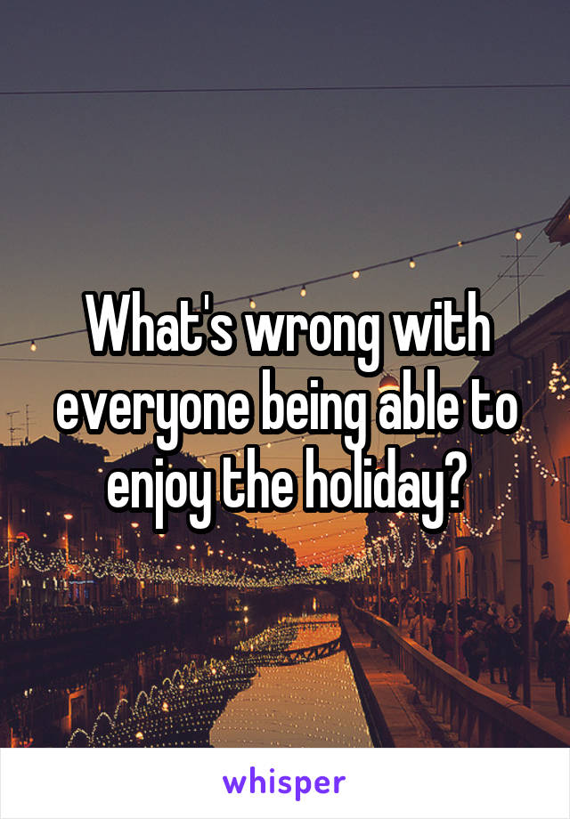 What's wrong with everyone being able to enjoy the holiday?