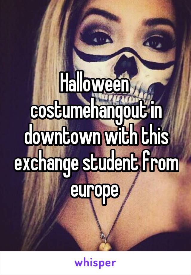 Halloween  costumehangout in downtown with this exchange student from europe 