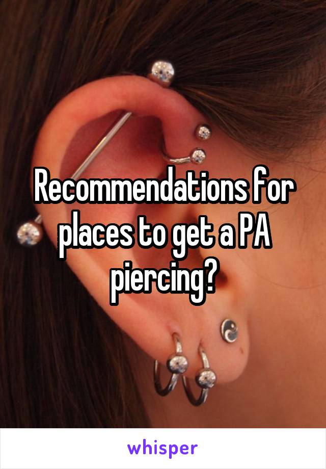 Recommendations for places to get a PA piercing?