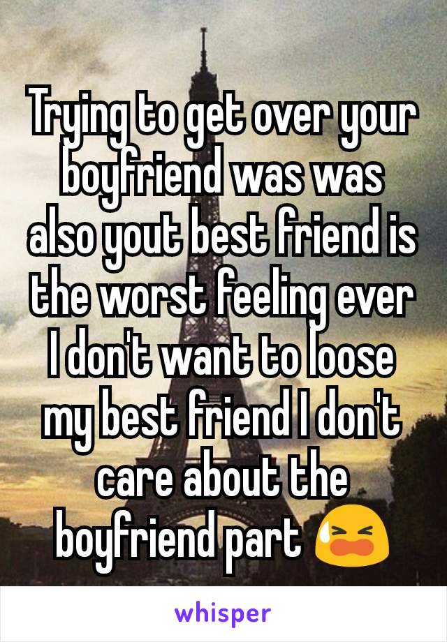 Trying to get over your boyfriend was was also yout best friend is the worst feeling ever I don't want to loose my best friend I don't care about the boyfriend part 😫