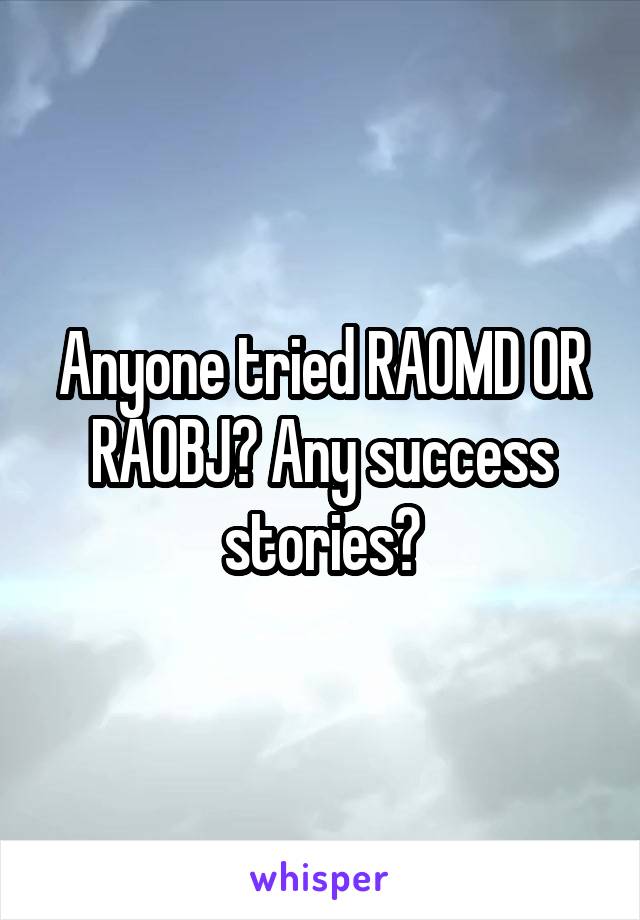 Anyone tried RAOMD OR RAOBJ? Any success stories?