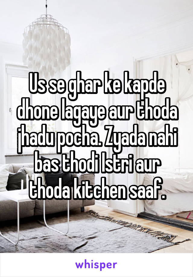 Us se ghar ke kapde dhone lagaye aur thoda jhadu pocha. Zyada nahi bas thodi Istri aur thoda kitchen saaf.