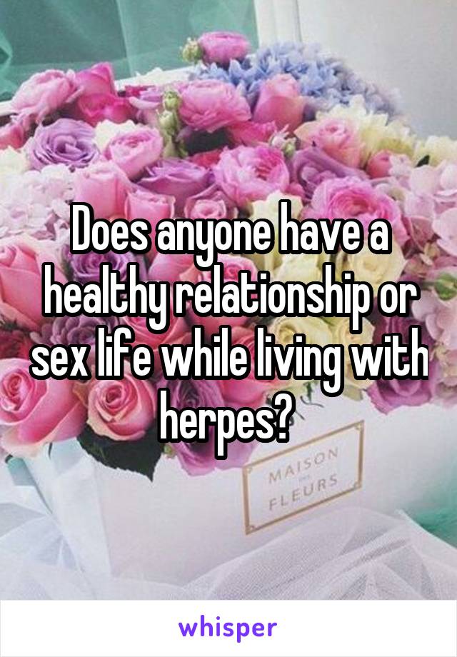 Does anyone have a healthy relationship or sex life while living with herpes? 