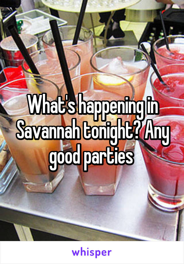 What's happening in Savannah tonight? Any good parties 