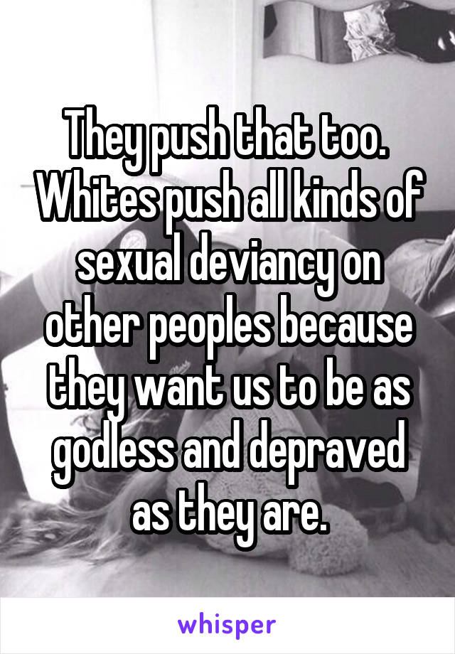 They push that too.  Whites push all kinds of sexual deviancy on other peoples because they want us to be as godless and depraved as they are.