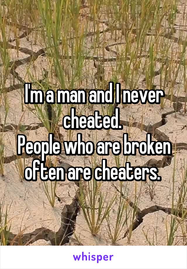 I'm a man and I never cheated. 
People who are broken often are cheaters. 