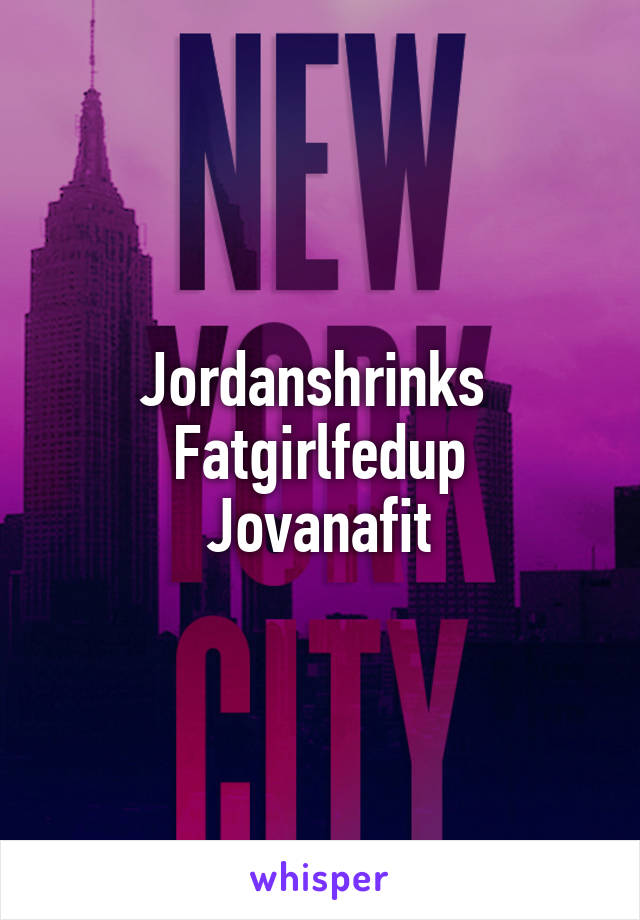 Jordanshrinks 
Fatgirlfedup
Jovanafit