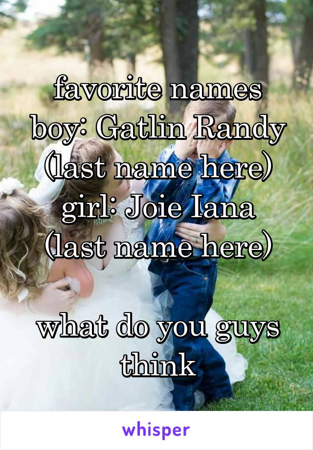 favorite names
boy: Gatlin Randy (last name here)
girl: Joie Iana (last name here)

what do you guys think