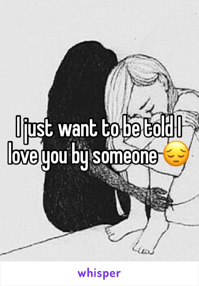 I just want to be told I love you by someone 😔