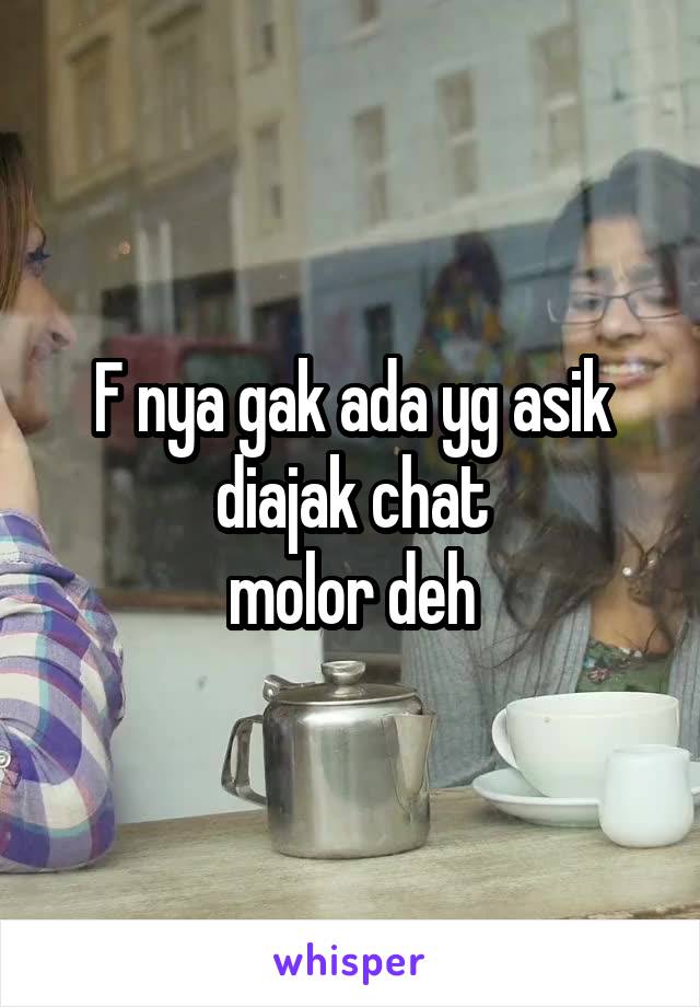 F nya gak ada yg asik diajak chat
molor deh