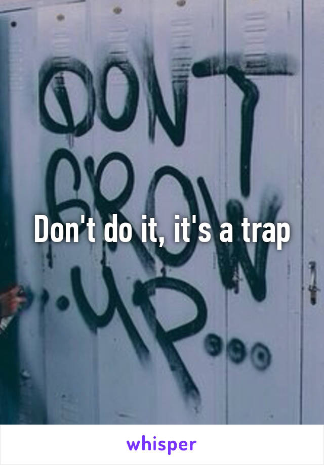 Don't do it, it's a trap