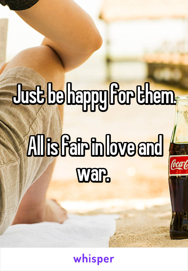 Just be happy for them. 
All is fair in love and war. 