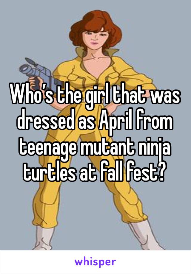 Who’s the girl that was dressed as April from teenage mutant ninja turtles at fall fest? 