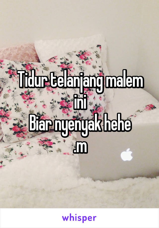 Tidur telanjang malem ini
Biar nyenyak hehe
.m