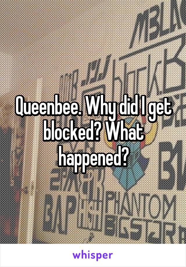 Queenbee. Why did I get blocked? What happened?