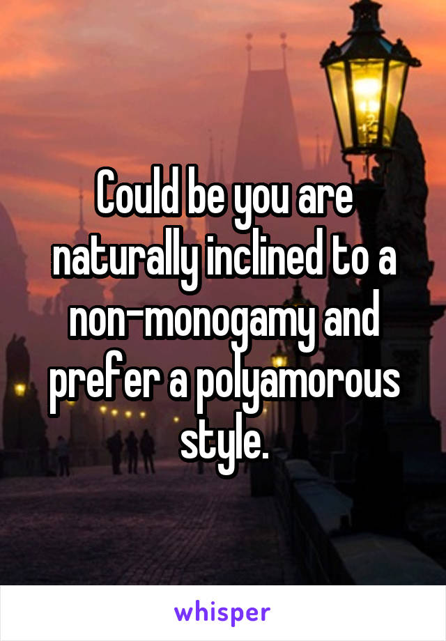 Could be you are naturally inclined to a non-monogamy and prefer a polyamorous style.