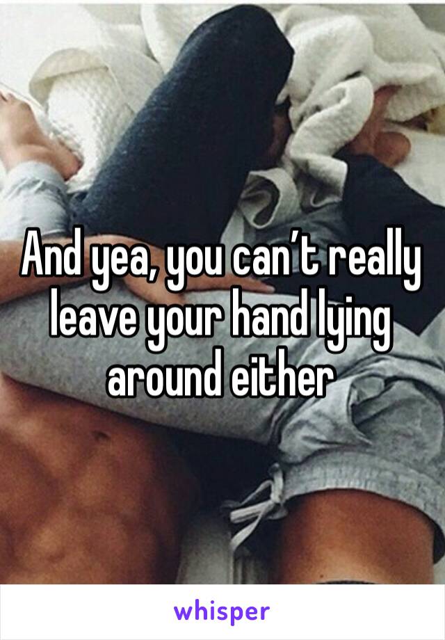 And yea, you can’t really leave your hand lying around either