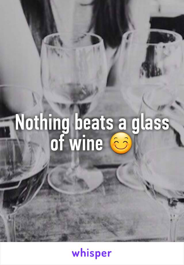 Nothing beats a glass of wine 😊