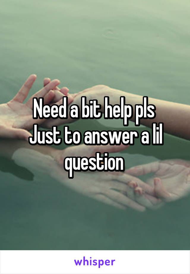 Need a bit help pls 
Just to answer a lil question 