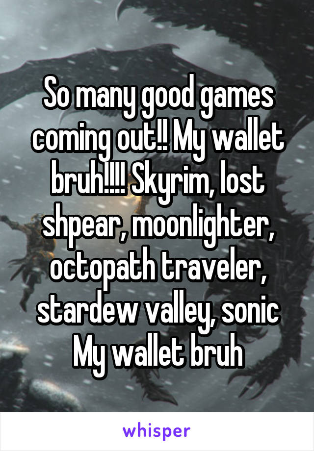 So many good games coming out!! My wallet bruh!!!! Skyrim, lost shpear, moonlighter, octopath traveler, stardew valley, sonic
My wallet bruh