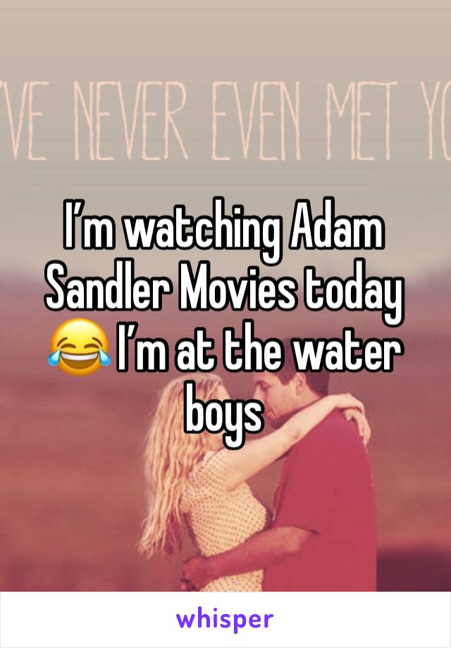 I’m watching Adam Sandler Movies today 😂 I’m at the water boys 