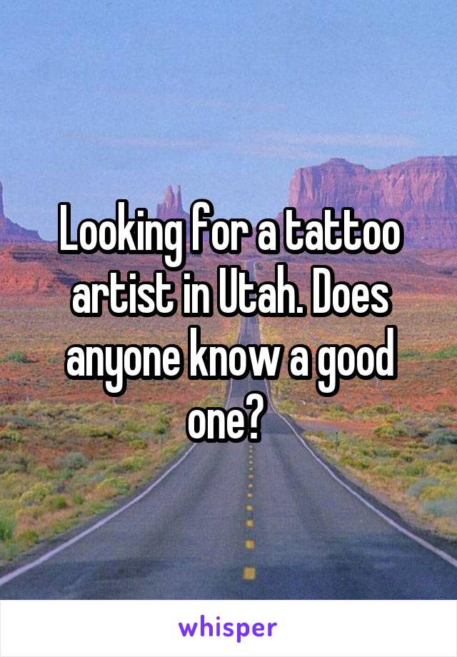 Looking for a tattoo artist in Utah. Does anyone know a good one? 