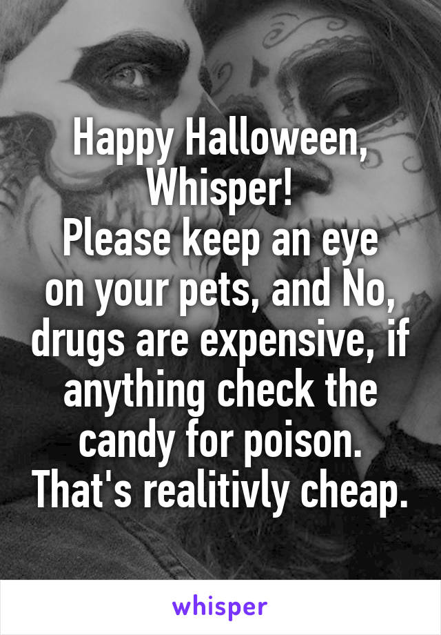 Happy Halloween, Whisper!
Please keep an eye on your pets, and No, drugs are expensive, if anything check the candy for poison. That's realitivly cheap.