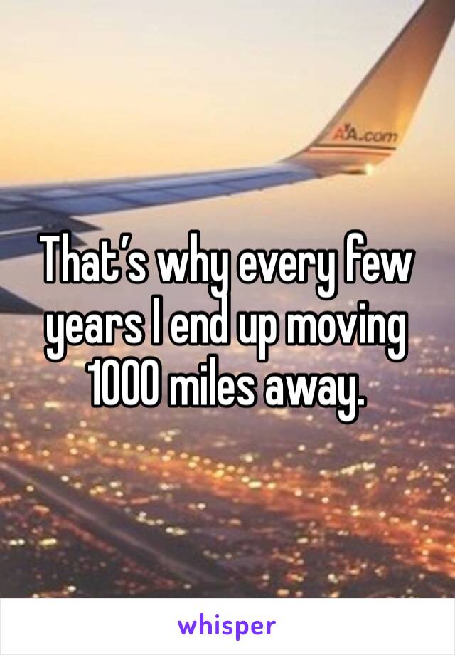 That’s why every few years I end up moving 1000 miles away. 
