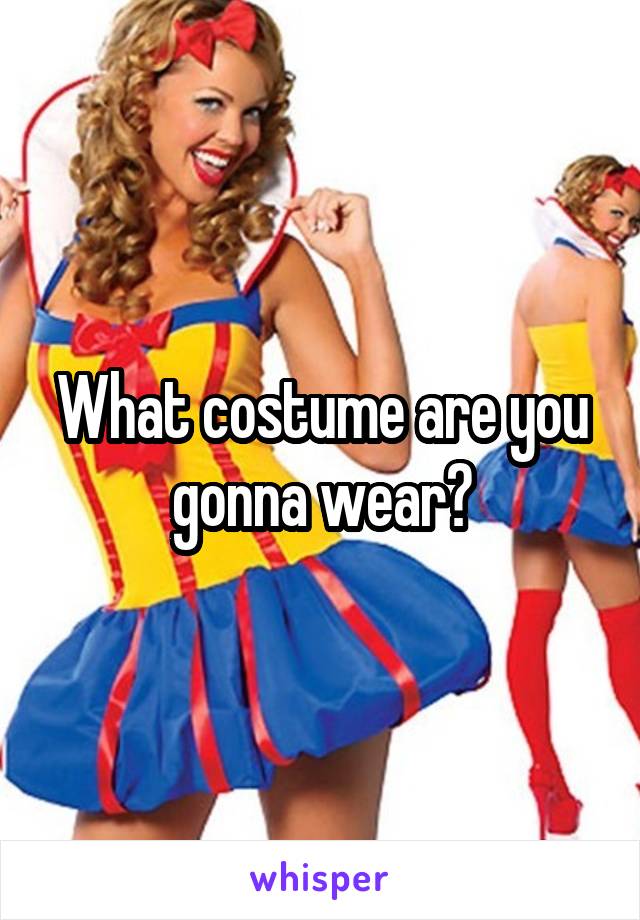 What costume are you gonna wear?