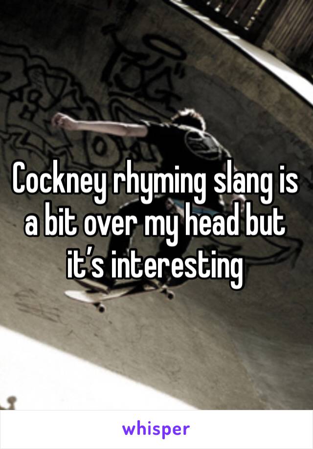 Cockney rhyming slang is a bit over my head but it’s interesting 