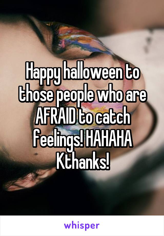 Happy halloween to those people who are AFRAID to catch feelings! HAHAHA Kthanks!