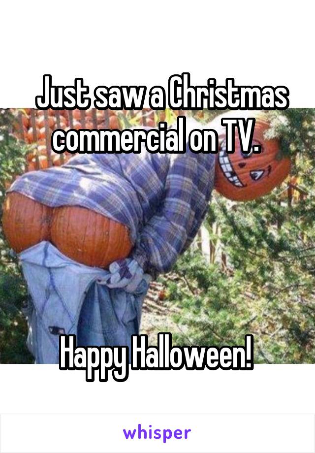  Just saw a Christmas commercial on TV. 




Happy Halloween! 