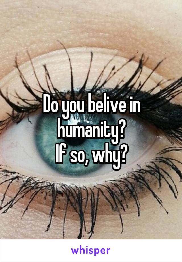 Do you belive in humanity?
If so, why?