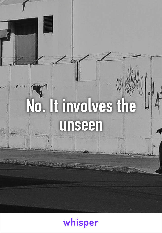 No. It involves the unseen