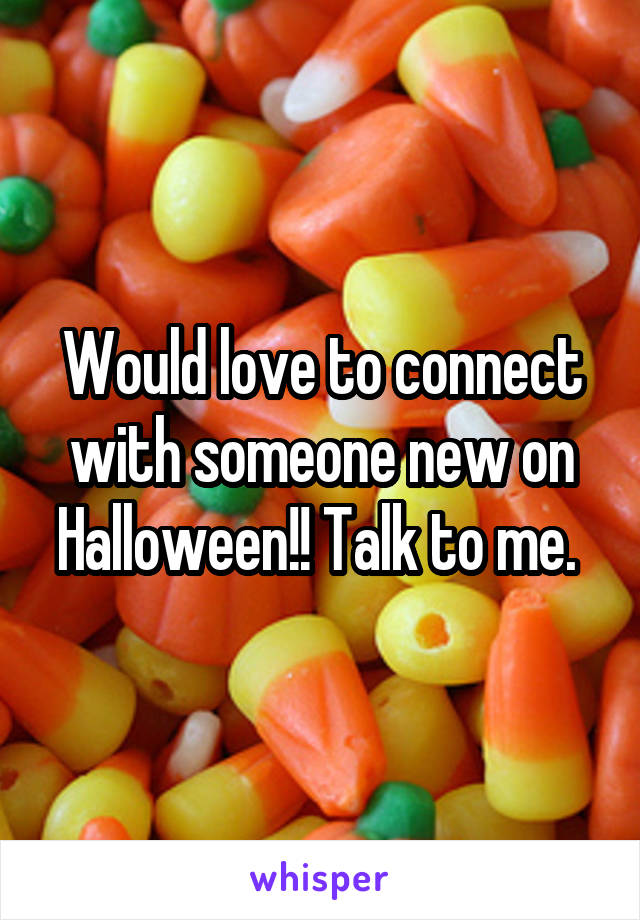 Would love to connect with someone new on Halloween!! Talk to me. 