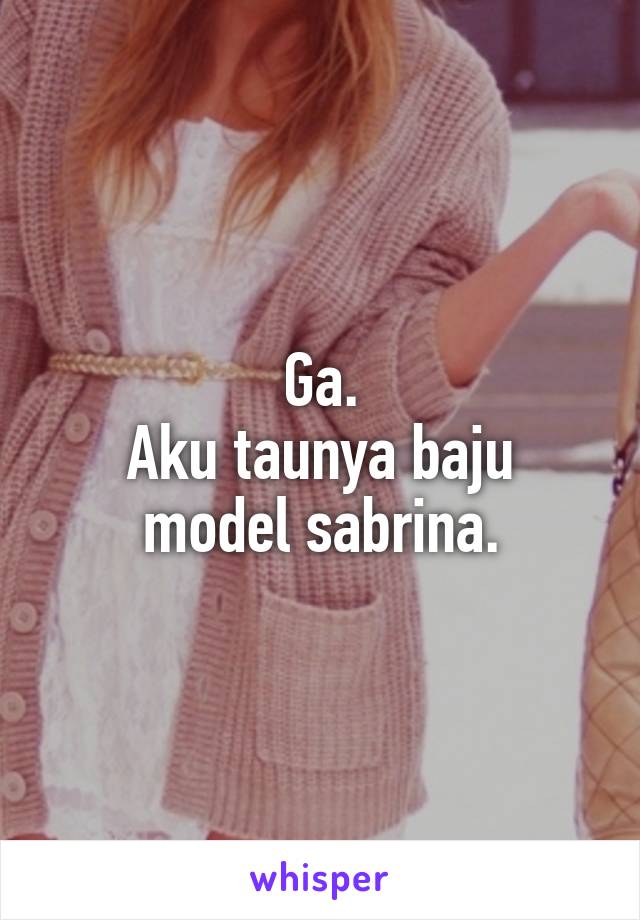 Ga.
Aku taunya baju model sabrina.