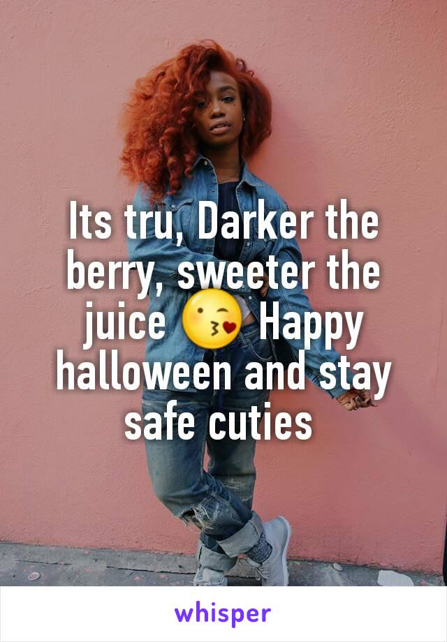 Its tru, Darker the berry, sweeter the juice 😘 Happy halloween and stay safe cuties 