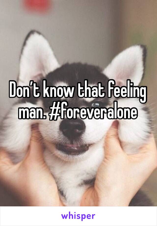 Don’t know that feeling man. #foreveralone
