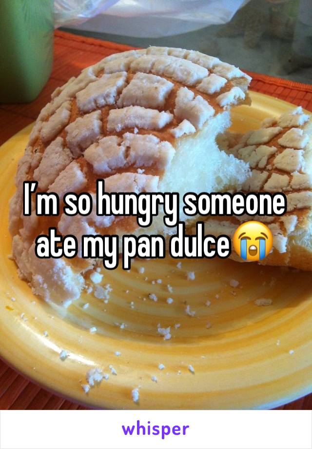 I’m so hungry someone ate my pan dulce😭