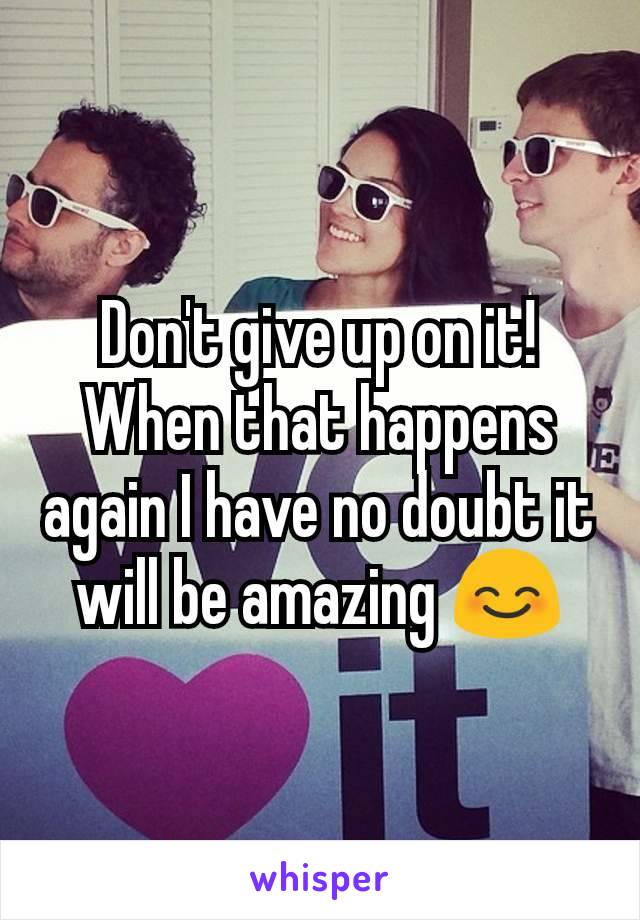 Don't give up on it! When that happens again I have no doubt it will be amazing 😊