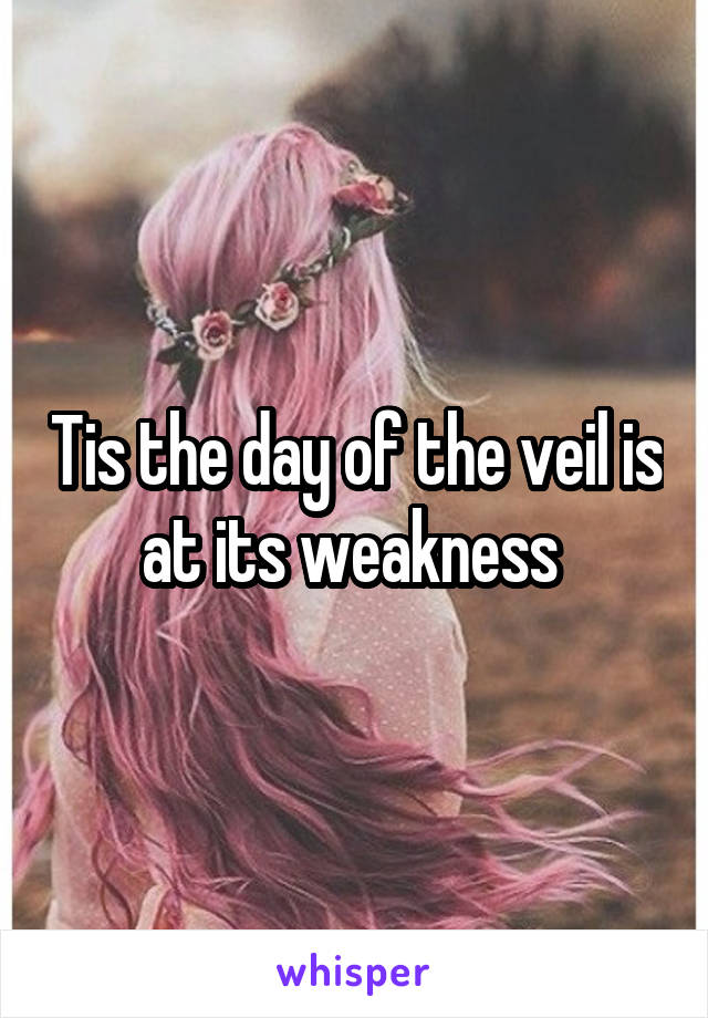 Tis the day of the veil is at its weakness 