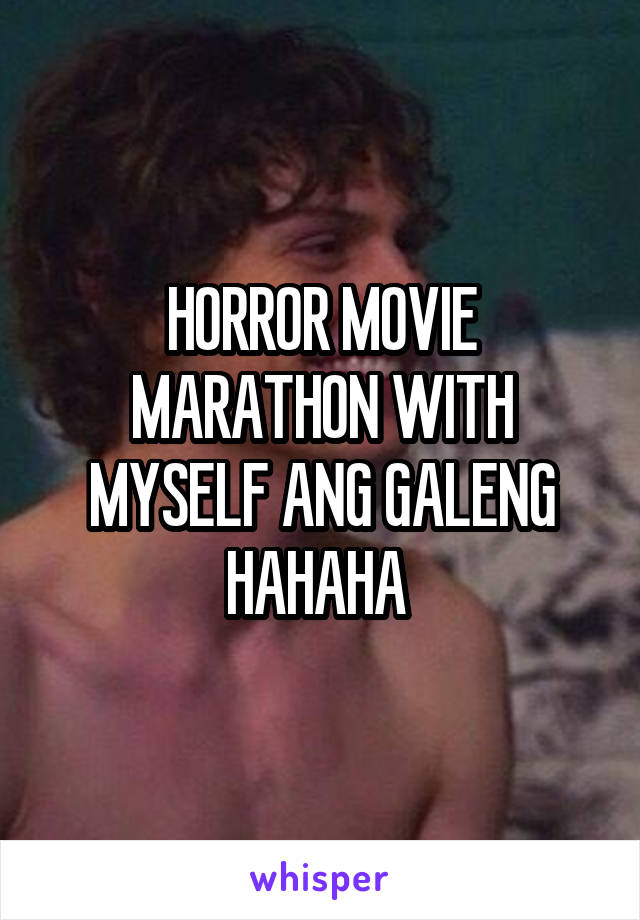 HORROR MOVIE MARATHON WITH MYSELF ANG GALENG HAHAHA 