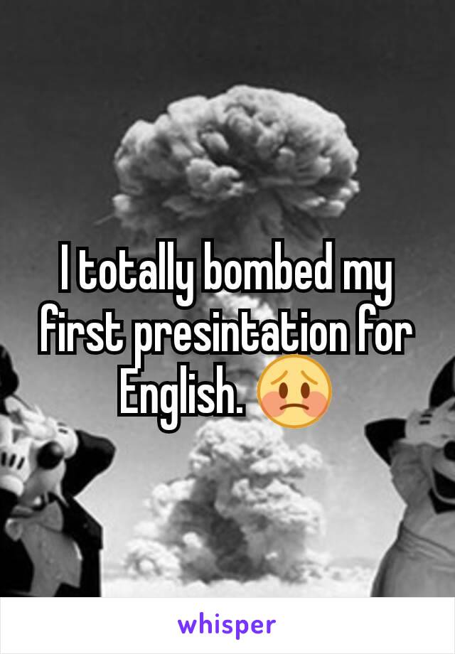 I totally bombed my first presintation for English. 😳