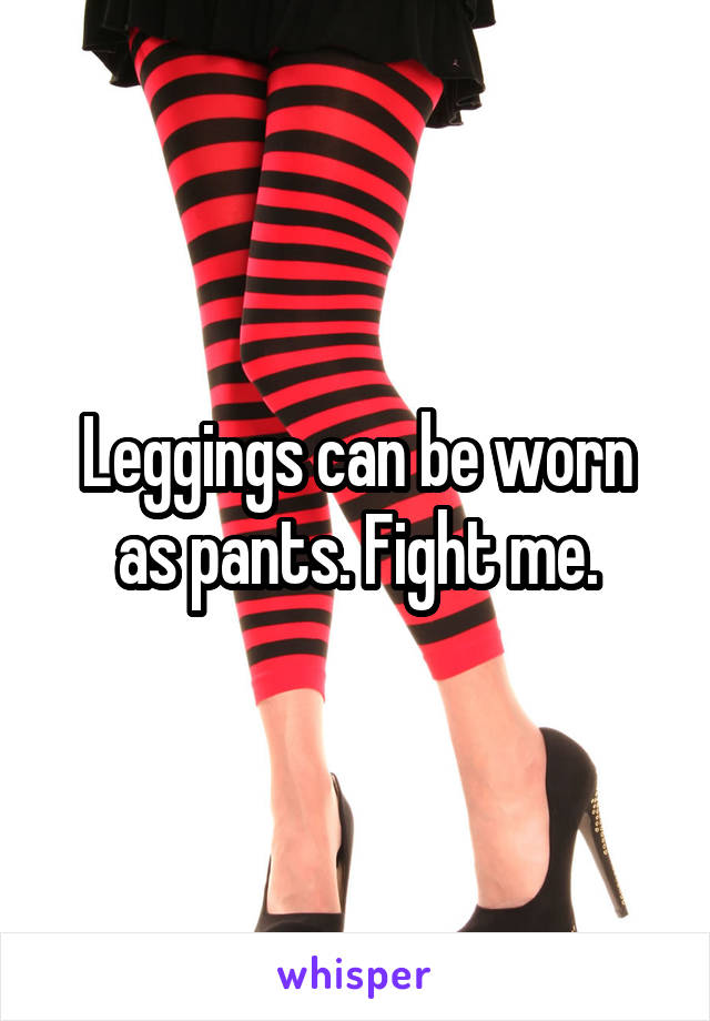 Leggings can be worn as pants. Fight me.