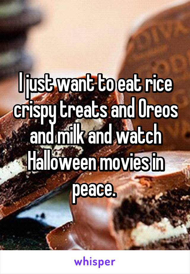 I just want to eat rice crispy treats and Oreos and milk and watch Halloween movies in peace. 